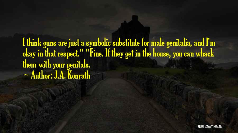 J.A. Konrath Quotes: I Think Guns Are Just A Symbolic Substitute For Male Genitalia, And I'm Okay In That Respect. Fine. If They