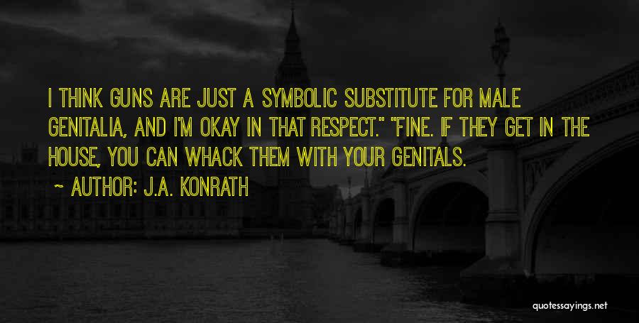 J.A. Konrath Quotes: I Think Guns Are Just A Symbolic Substitute For Male Genitalia, And I'm Okay In That Respect. Fine. If They
