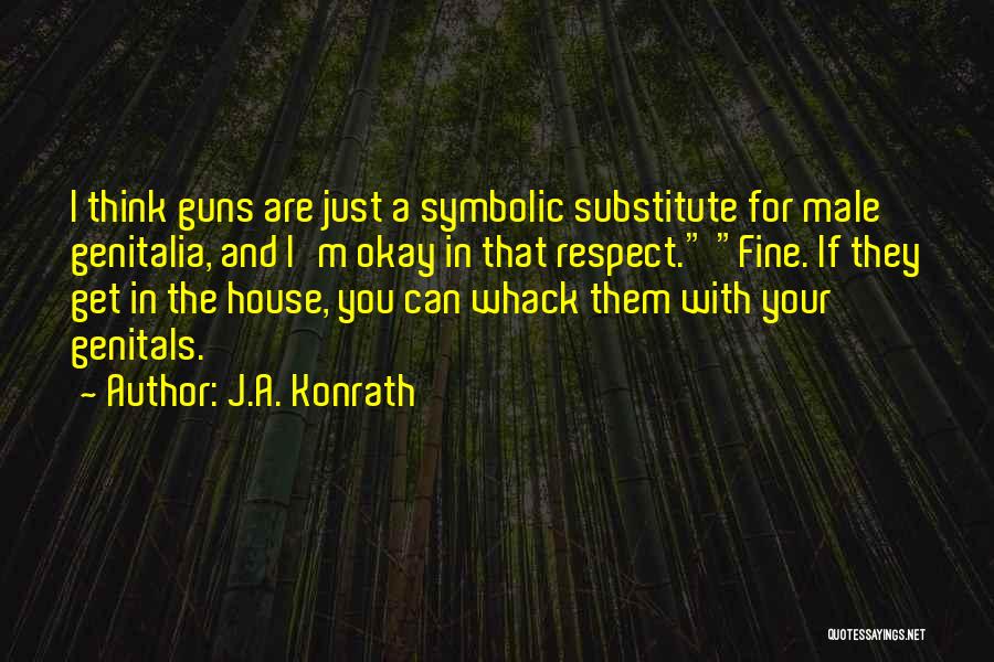 J.A. Konrath Quotes: I Think Guns Are Just A Symbolic Substitute For Male Genitalia, And I'm Okay In That Respect. Fine. If They