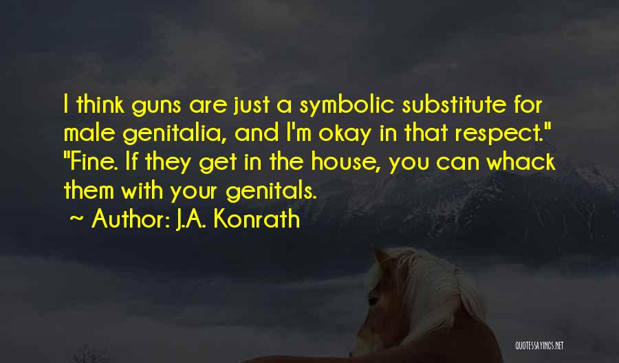 J.A. Konrath Quotes: I Think Guns Are Just A Symbolic Substitute For Male Genitalia, And I'm Okay In That Respect. Fine. If They