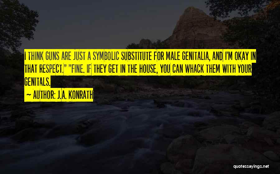 J.A. Konrath Quotes: I Think Guns Are Just A Symbolic Substitute For Male Genitalia, And I'm Okay In That Respect. Fine. If They