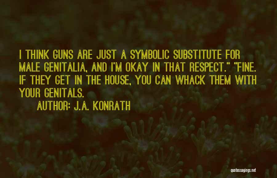 J.A. Konrath Quotes: I Think Guns Are Just A Symbolic Substitute For Male Genitalia, And I'm Okay In That Respect. Fine. If They