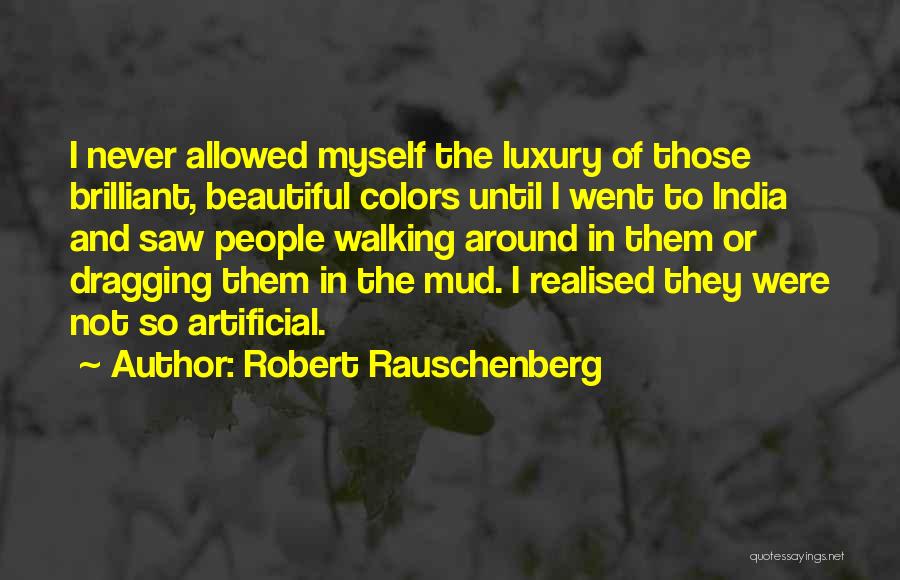 Robert Rauschenberg Quotes: I Never Allowed Myself The Luxury Of Those Brilliant, Beautiful Colors Until I Went To India And Saw People Walking
