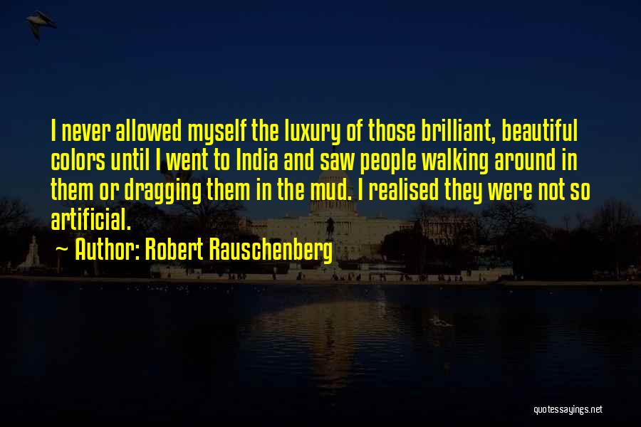 Robert Rauschenberg Quotes: I Never Allowed Myself The Luxury Of Those Brilliant, Beautiful Colors Until I Went To India And Saw People Walking