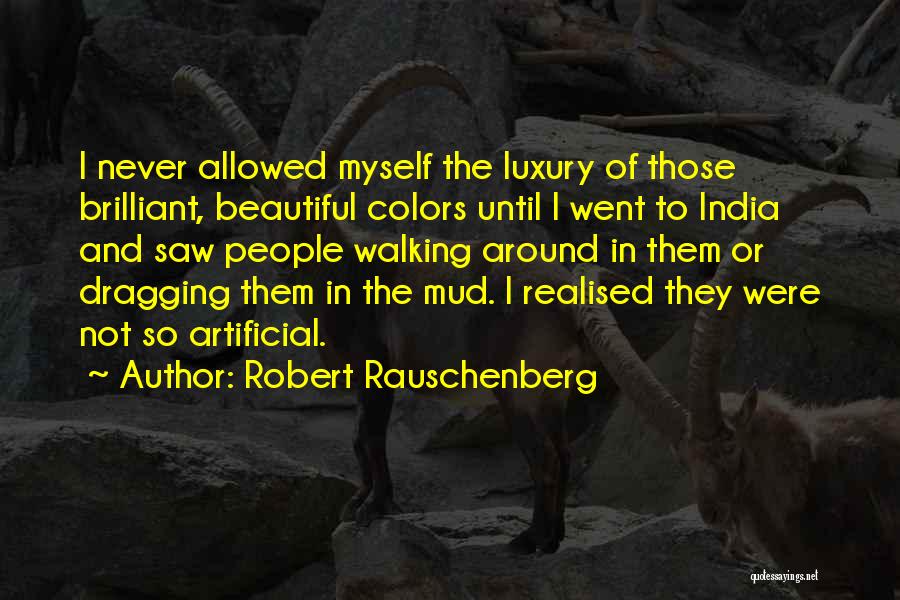 Robert Rauschenberg Quotes: I Never Allowed Myself The Luxury Of Those Brilliant, Beautiful Colors Until I Went To India And Saw People Walking