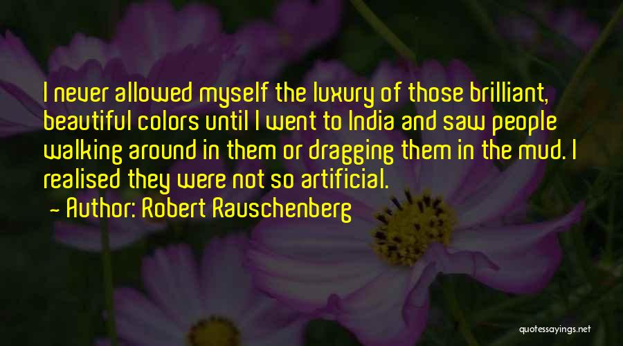 Robert Rauschenberg Quotes: I Never Allowed Myself The Luxury Of Those Brilliant, Beautiful Colors Until I Went To India And Saw People Walking