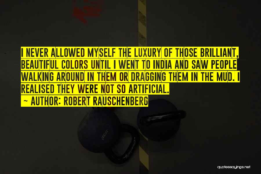 Robert Rauschenberg Quotes: I Never Allowed Myself The Luxury Of Those Brilliant, Beautiful Colors Until I Went To India And Saw People Walking