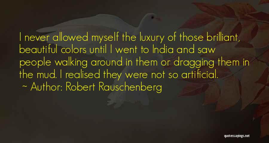 Robert Rauschenberg Quotes: I Never Allowed Myself The Luxury Of Those Brilliant, Beautiful Colors Until I Went To India And Saw People Walking