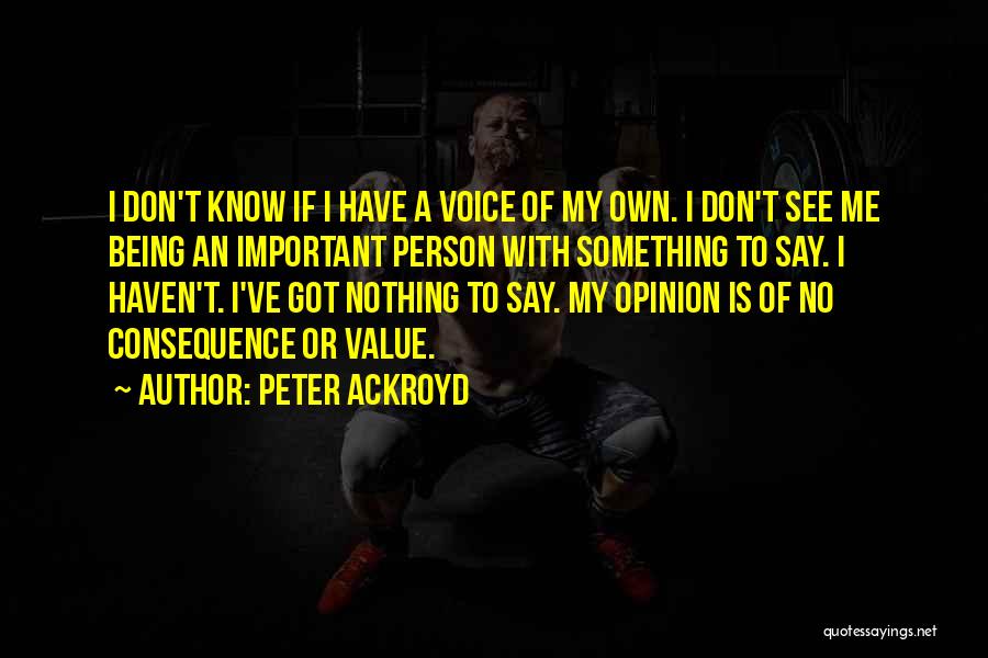 Peter Ackroyd Quotes: I Don't Know If I Have A Voice Of My Own. I Don't See Me Being An Important Person With