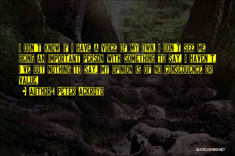 Peter Ackroyd Quotes: I Don't Know If I Have A Voice Of My Own. I Don't See Me Being An Important Person With