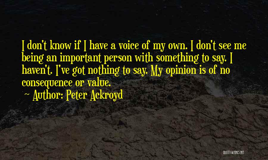 Peter Ackroyd Quotes: I Don't Know If I Have A Voice Of My Own. I Don't See Me Being An Important Person With