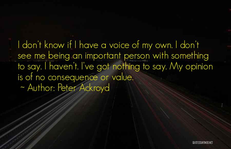 Peter Ackroyd Quotes: I Don't Know If I Have A Voice Of My Own. I Don't See Me Being An Important Person With