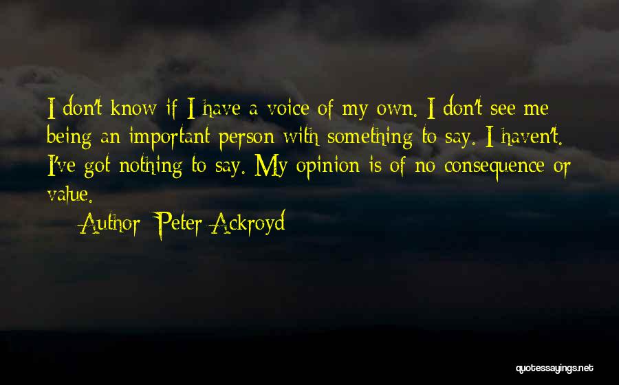 Peter Ackroyd Quotes: I Don't Know If I Have A Voice Of My Own. I Don't See Me Being An Important Person With