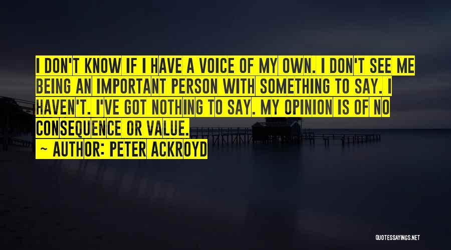 Peter Ackroyd Quotes: I Don't Know If I Have A Voice Of My Own. I Don't See Me Being An Important Person With