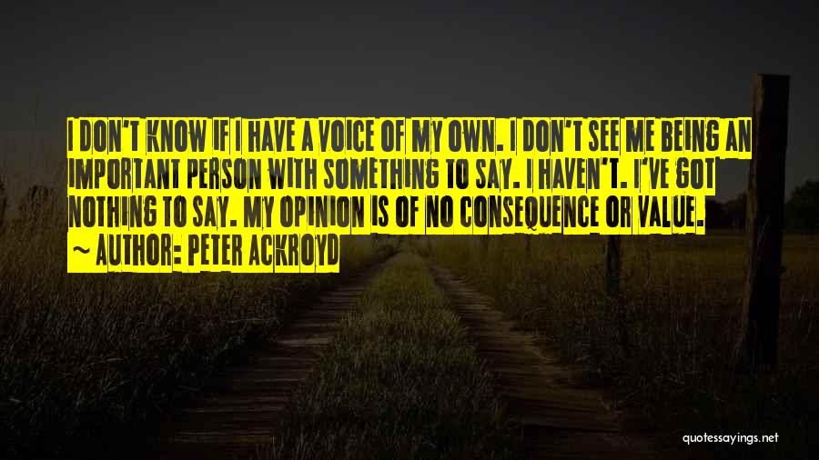 Peter Ackroyd Quotes: I Don't Know If I Have A Voice Of My Own. I Don't See Me Being An Important Person With