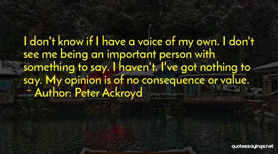 Peter Ackroyd Quotes: I Don't Know If I Have A Voice Of My Own. I Don't See Me Being An Important Person With