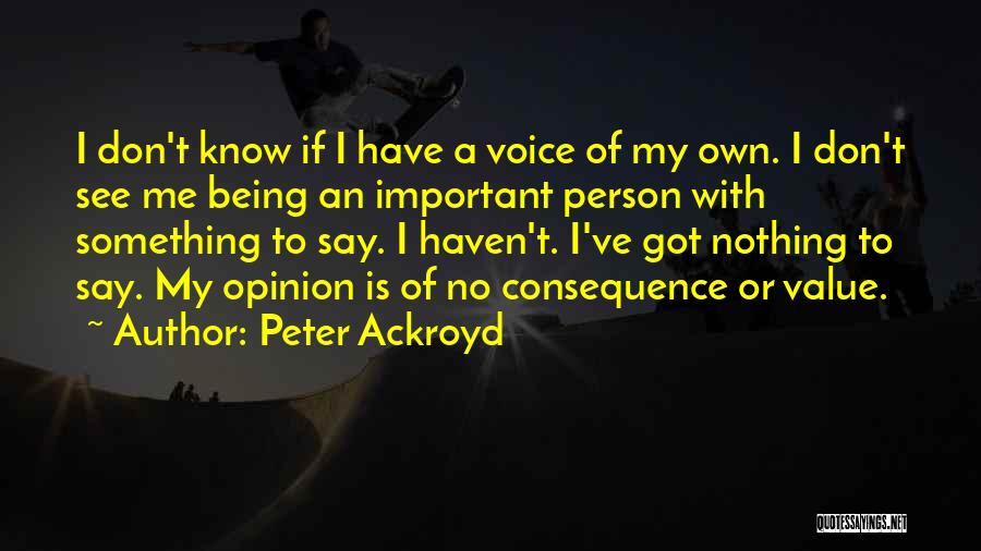 Peter Ackroyd Quotes: I Don't Know If I Have A Voice Of My Own. I Don't See Me Being An Important Person With