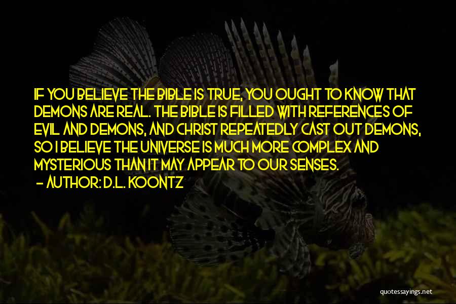 D.L. Koontz Quotes: If You Believe The Bible Is True, You Ought To Know That Demons Are Real. The Bible Is Filled With