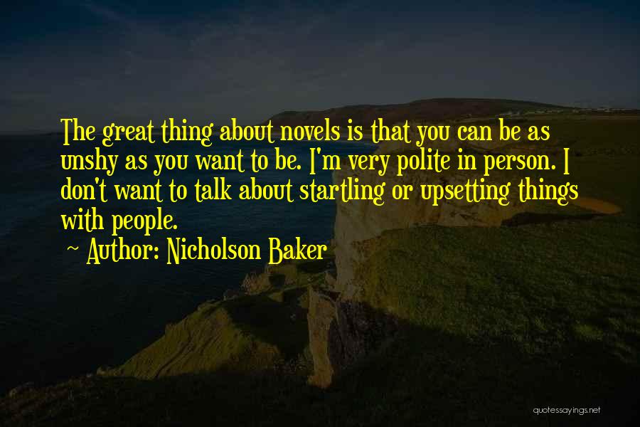 Nicholson Baker Quotes: The Great Thing About Novels Is That You Can Be As Unshy As You Want To Be. I'm Very Polite