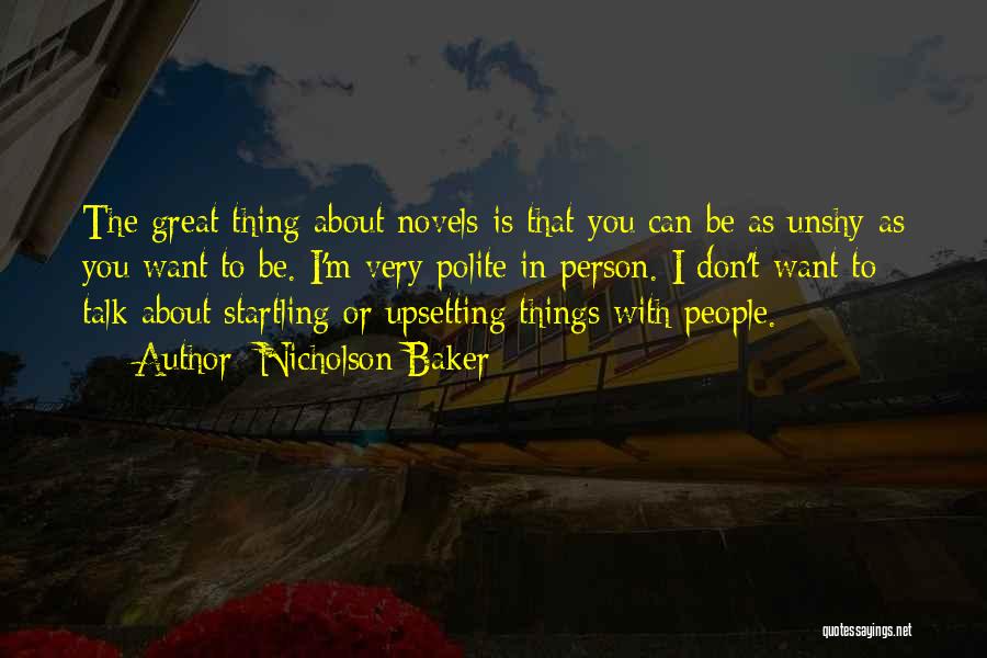 Nicholson Baker Quotes: The Great Thing About Novels Is That You Can Be As Unshy As You Want To Be. I'm Very Polite