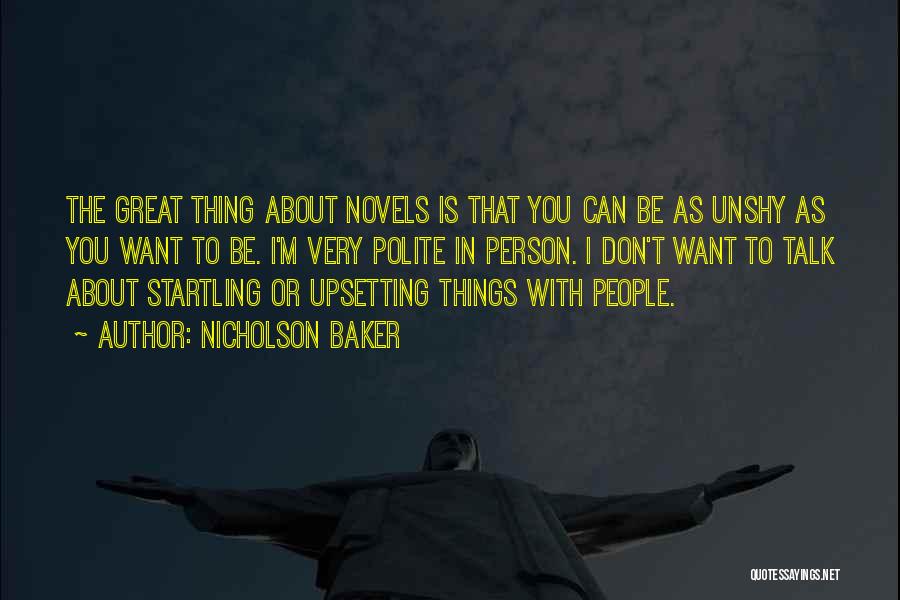 Nicholson Baker Quotes: The Great Thing About Novels Is That You Can Be As Unshy As You Want To Be. I'm Very Polite