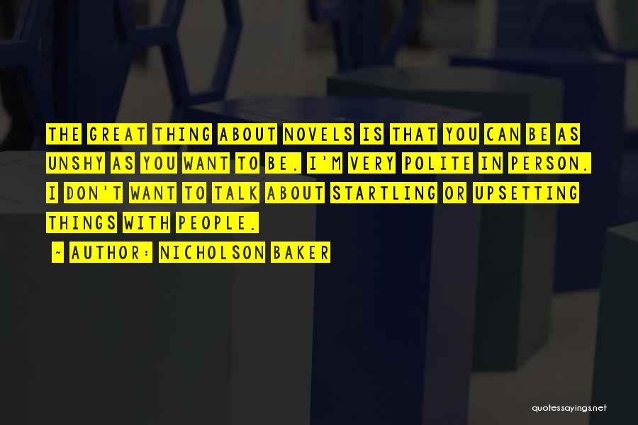 Nicholson Baker Quotes: The Great Thing About Novels Is That You Can Be As Unshy As You Want To Be. I'm Very Polite