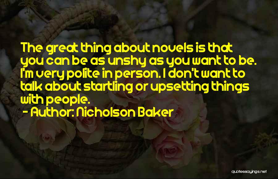 Nicholson Baker Quotes: The Great Thing About Novels Is That You Can Be As Unshy As You Want To Be. I'm Very Polite