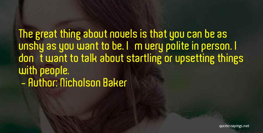 Nicholson Baker Quotes: The Great Thing About Novels Is That You Can Be As Unshy As You Want To Be. I'm Very Polite