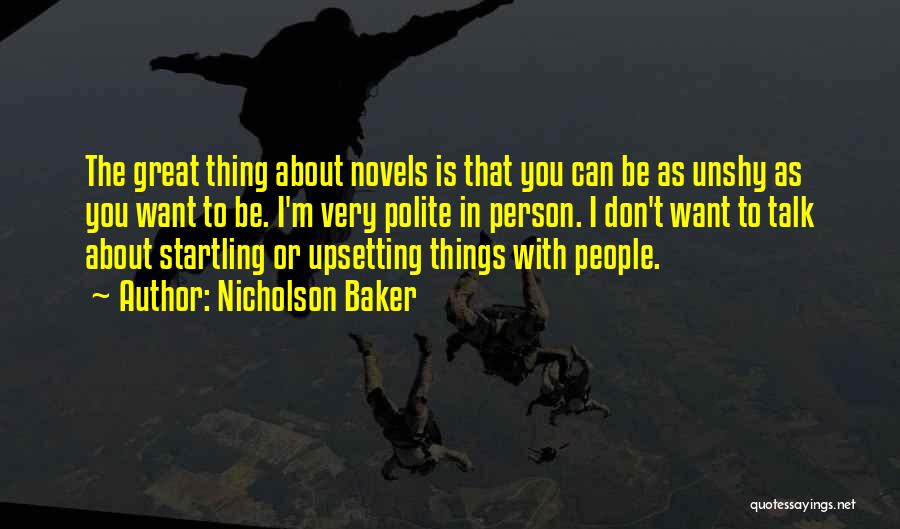 Nicholson Baker Quotes: The Great Thing About Novels Is That You Can Be As Unshy As You Want To Be. I'm Very Polite