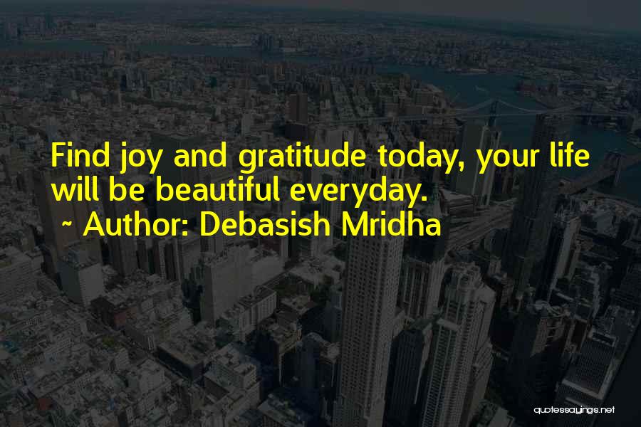 Debasish Mridha Quotes: Find Joy And Gratitude Today, Your Life Will Be Beautiful Everyday.