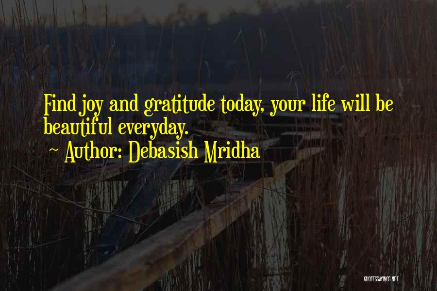 Debasish Mridha Quotes: Find Joy And Gratitude Today, Your Life Will Be Beautiful Everyday.