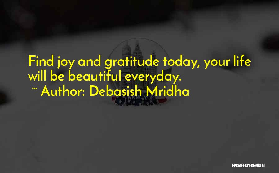 Debasish Mridha Quotes: Find Joy And Gratitude Today, Your Life Will Be Beautiful Everyday.