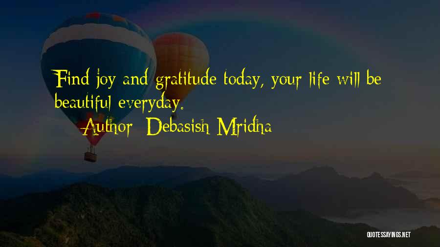 Debasish Mridha Quotes: Find Joy And Gratitude Today, Your Life Will Be Beautiful Everyday.