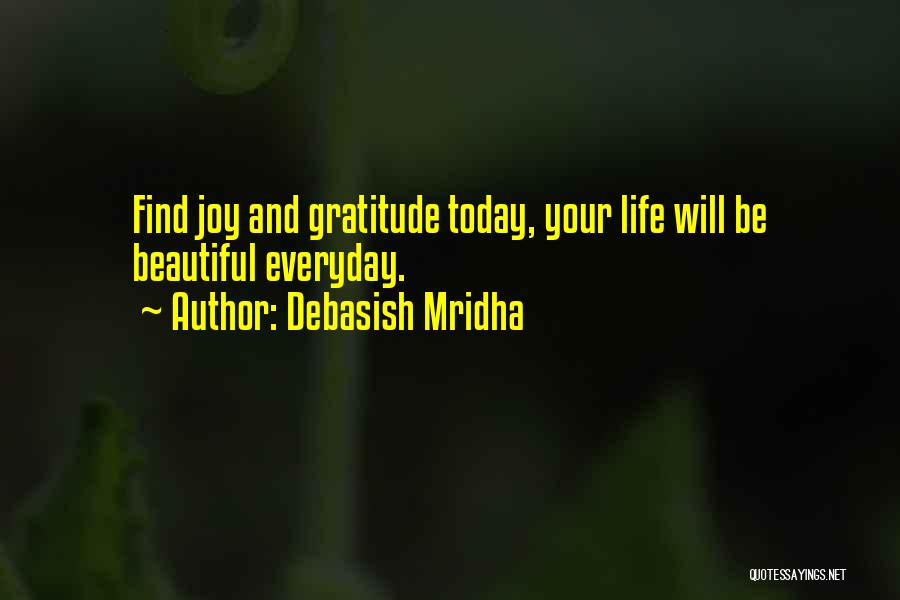 Debasish Mridha Quotes: Find Joy And Gratitude Today, Your Life Will Be Beautiful Everyday.