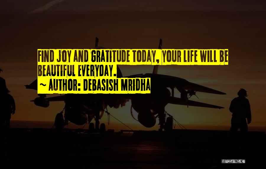 Debasish Mridha Quotes: Find Joy And Gratitude Today, Your Life Will Be Beautiful Everyday.