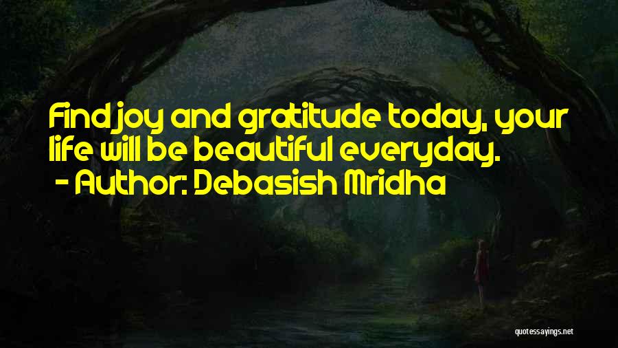 Debasish Mridha Quotes: Find Joy And Gratitude Today, Your Life Will Be Beautiful Everyday.