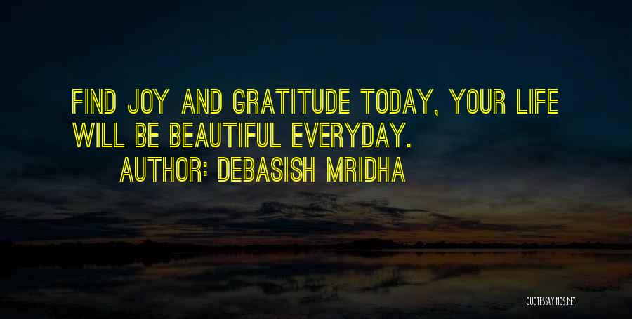 Debasish Mridha Quotes: Find Joy And Gratitude Today, Your Life Will Be Beautiful Everyday.