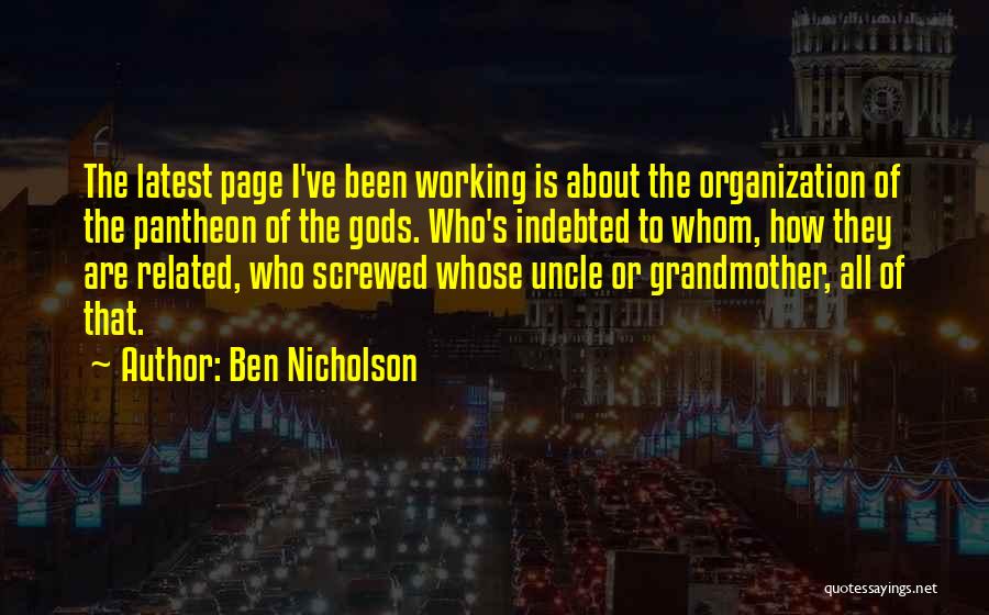 Ben Nicholson Quotes: The Latest Page I've Been Working Is About The Organization Of The Pantheon Of The Gods. Who's Indebted To Whom,