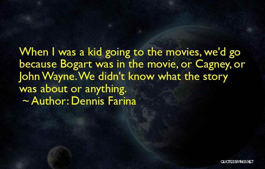 Dennis Farina Quotes: When I Was A Kid Going To The Movies, We'd Go Because Bogart Was In The Movie, Or Cagney, Or