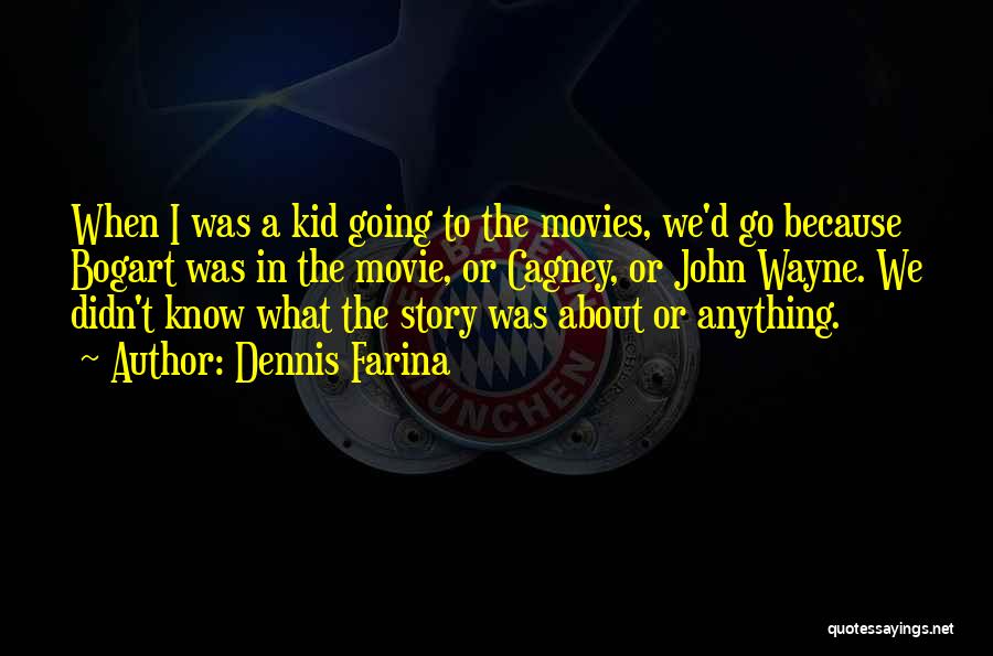 Dennis Farina Quotes: When I Was A Kid Going To The Movies, We'd Go Because Bogart Was In The Movie, Or Cagney, Or