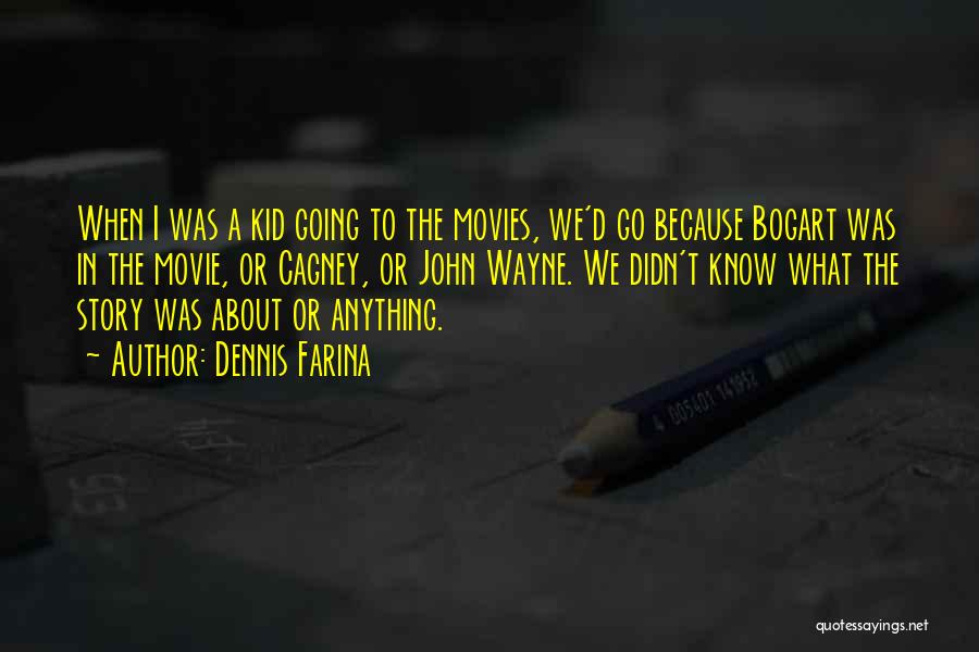 Dennis Farina Quotes: When I Was A Kid Going To The Movies, We'd Go Because Bogart Was In The Movie, Or Cagney, Or