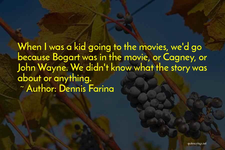 Dennis Farina Quotes: When I Was A Kid Going To The Movies, We'd Go Because Bogart Was In The Movie, Or Cagney, Or