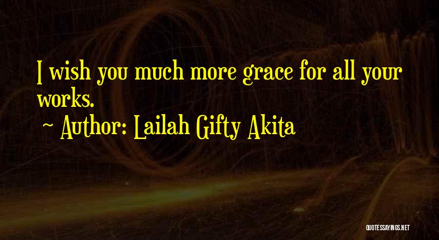 Lailah Gifty Akita Quotes: I Wish You Much More Grace For All Your Works.