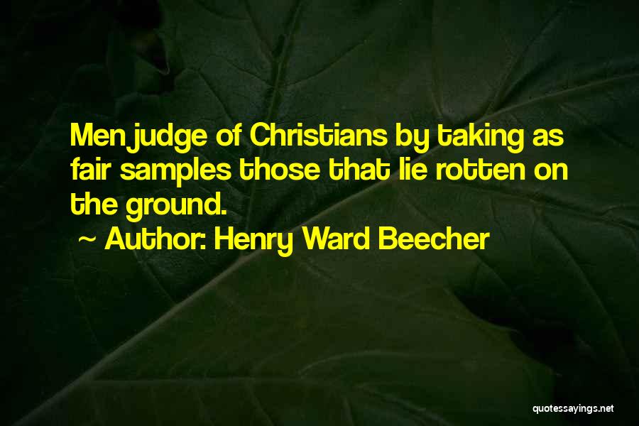 Henry Ward Beecher Quotes: Men Judge Of Christians By Taking As Fair Samples Those That Lie Rotten On The Ground.