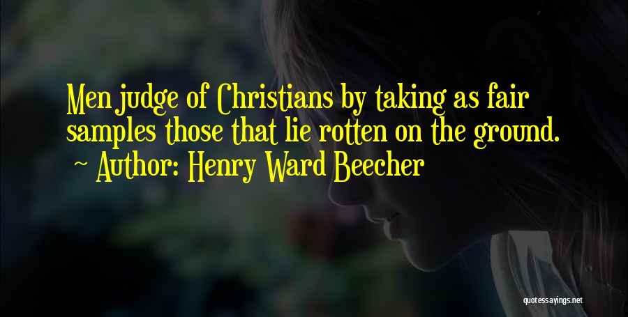 Henry Ward Beecher Quotes: Men Judge Of Christians By Taking As Fair Samples Those That Lie Rotten On The Ground.