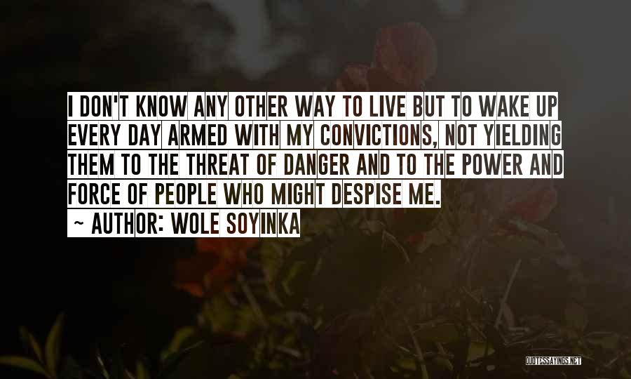 Wole Soyinka Quotes: I Don't Know Any Other Way To Live But To Wake Up Every Day Armed With My Convictions, Not Yielding