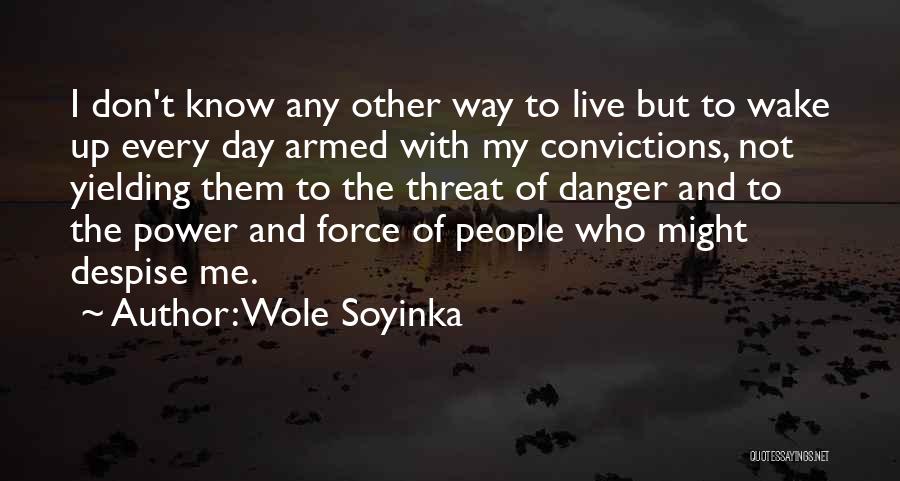 Wole Soyinka Quotes: I Don't Know Any Other Way To Live But To Wake Up Every Day Armed With My Convictions, Not Yielding