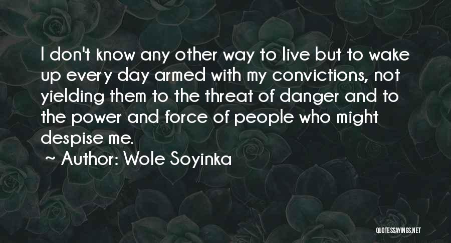 Wole Soyinka Quotes: I Don't Know Any Other Way To Live But To Wake Up Every Day Armed With My Convictions, Not Yielding