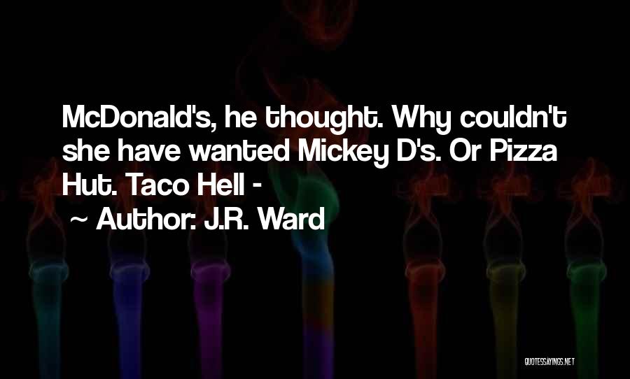 J.R. Ward Quotes: Mcdonald's, He Thought. Why Couldn't She Have Wanted Mickey D's. Or Pizza Hut. Taco Hell -