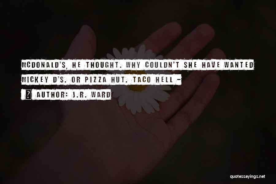 J.R. Ward Quotes: Mcdonald's, He Thought. Why Couldn't She Have Wanted Mickey D's. Or Pizza Hut. Taco Hell -